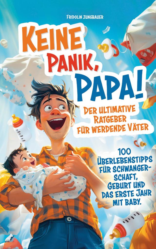 Keine Panik Papa! 100 Überlebenstipps für Schwangerschaft Geburt und das erste Jahr mit Baby. Der ultimative Ratgeber für werdende Väter.