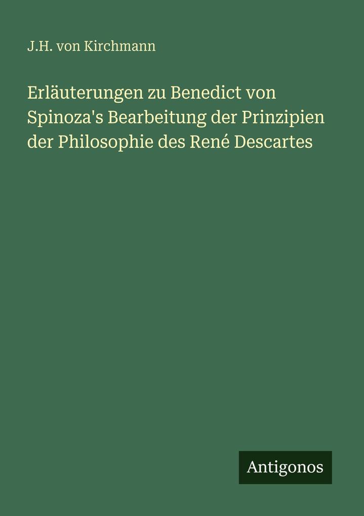 Erläuterungen zu Benedict von Spinoza's Bearbeitung der Prinzipien der Philosophie des René Descartes