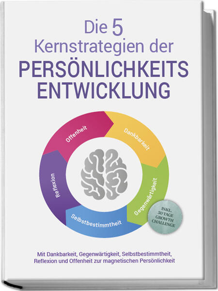 Die 5 Kernstrategien der Persönlichkeitsentwicklung - Mit Dankbarkeit Gegenwärtigkeit Selbstbestimmtheit Reflexion und Resilienz zu persönlichem Wachstum - inkl. 30 Tage Growth Challenge