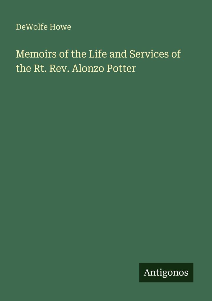 Memoirs of the Life and Services of the Rt. Rev. Alonzo Potter