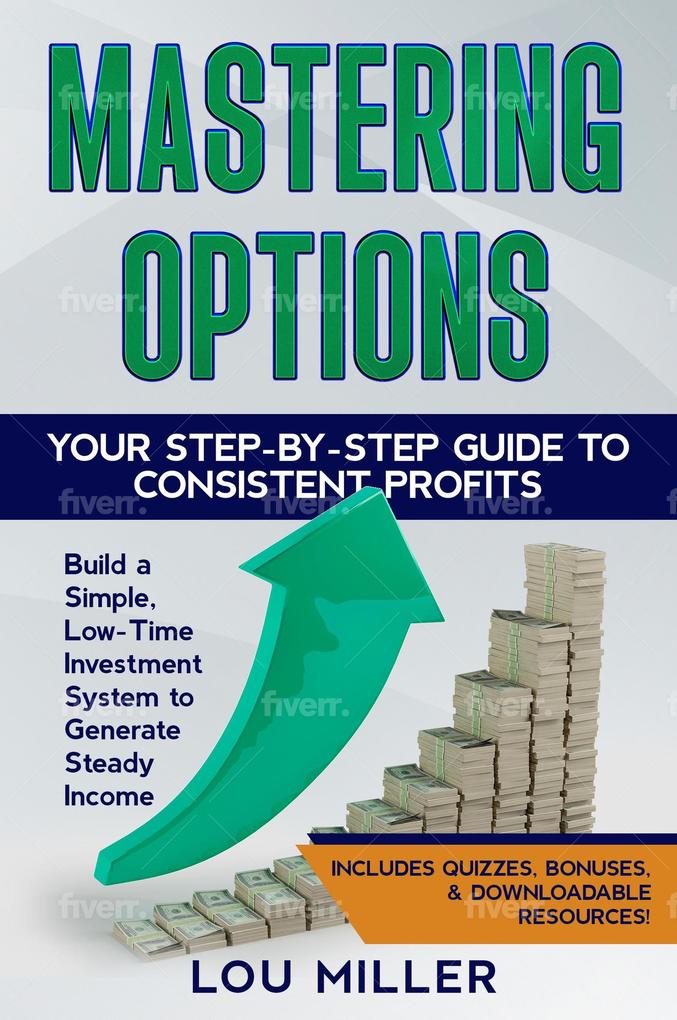 Mastering Options: Your Step-by-Step Guide to Consistent Profits Build a Simple Low-Time Investment System to Generate Steady Income