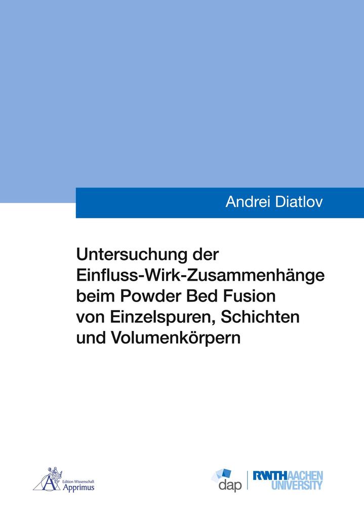 Untersuchung der Einfluss-Wirk-Zusammenhänge beim Powder Bed Fusion von Einzelspuren Schichten und Volumenkörpern