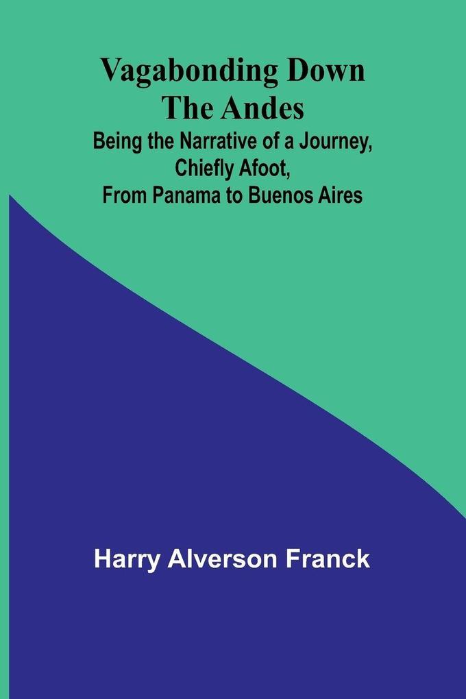 Vagabonding down the Andes; Being the Narrative of a Journey Chiefly Afoot from Panama to Buenos Aires