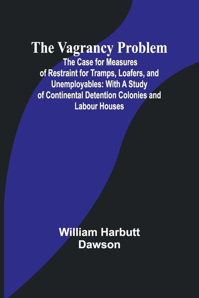 The Vagrancy Problem; The Case for Measures of Restraint for Tramps Loafers and Unemployables
