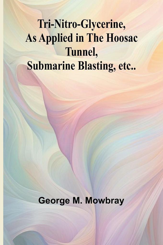 Tri-nitro-glycerine as Applied in the Hoosac Tunnel Submarine Blasting etc..