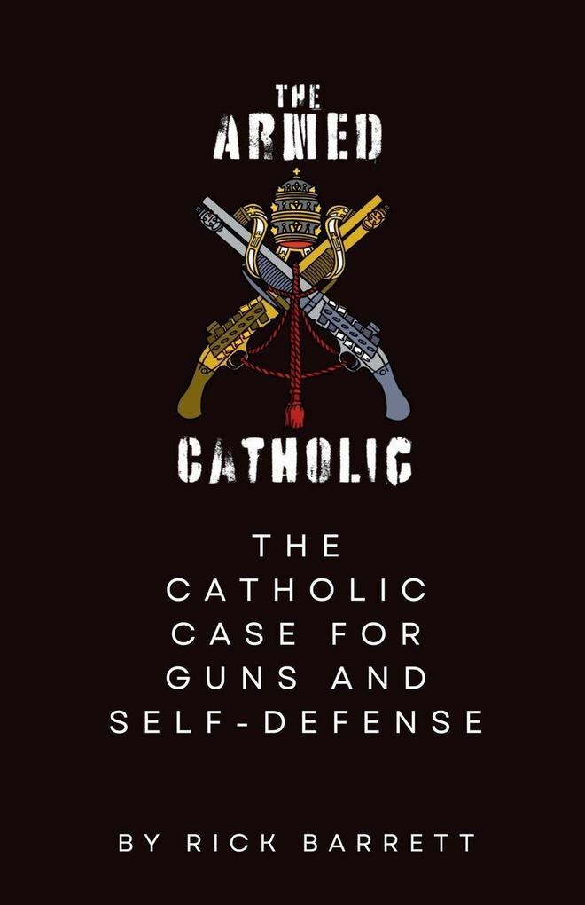 The Armed Catholic The Catholic Case for Guns and Self-Defense
