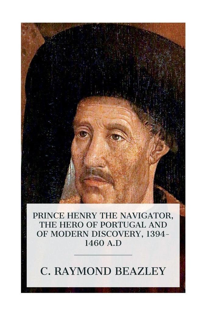 Prince Henry the Navigator the Hero of Portugal and of Modern Discovery 1394-1460 A.D