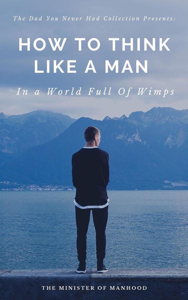 How To Think Like A Man In A World Full Of Wimps (The Dad You Never Had Collection #1)