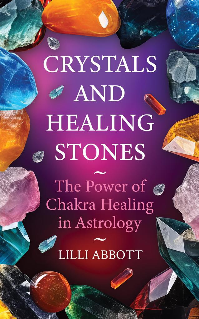 Crystals and Healing Stones The Power of Chakra Healing in Astrology