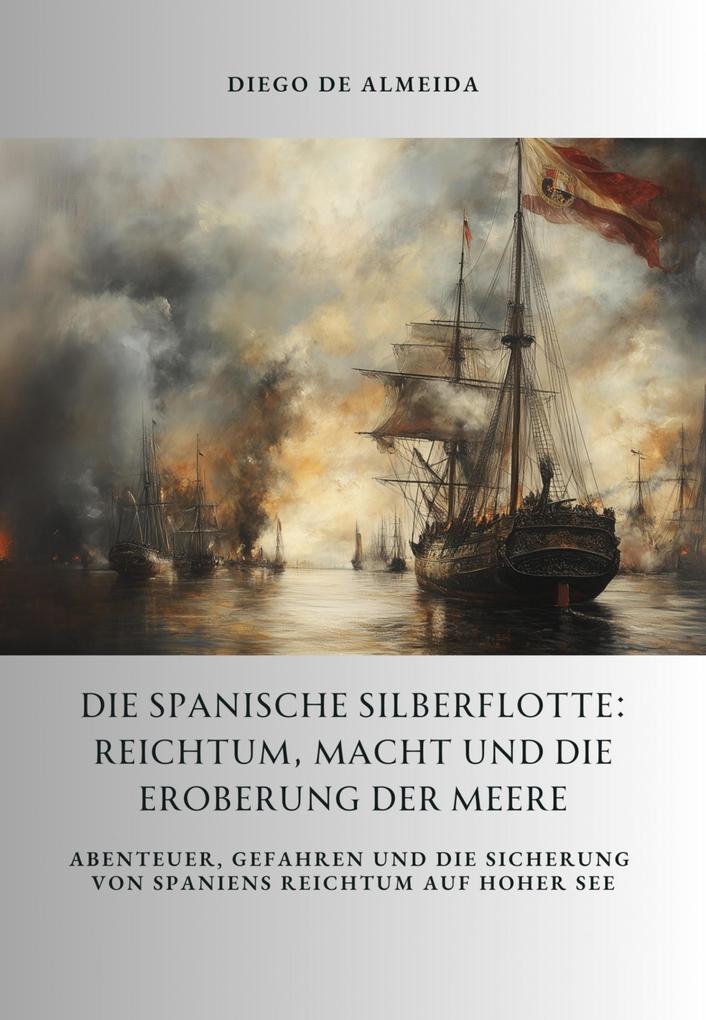 Die spanische Silberflotte: Reichtum Macht und die Eroberung der Meere