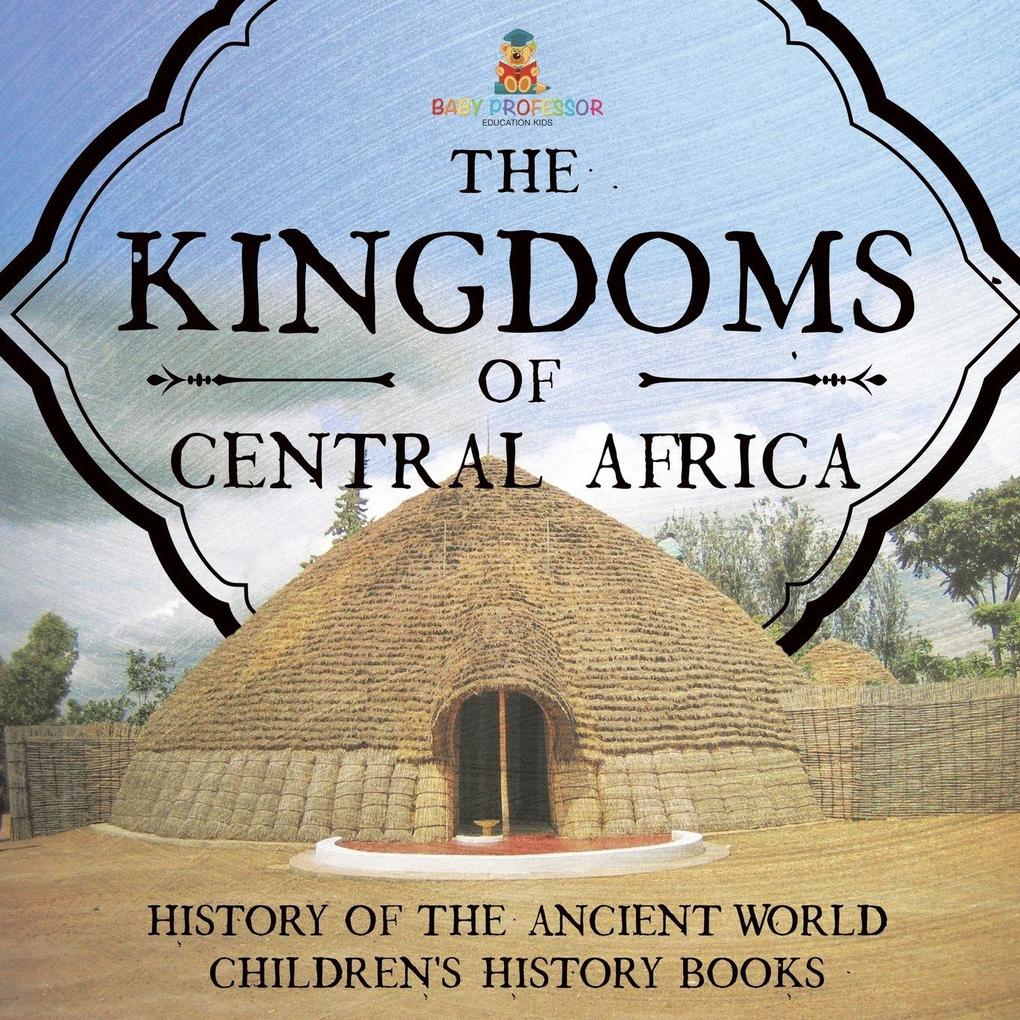The Kingdoms of Central Africa - History of the Ancient World | Children's History Books