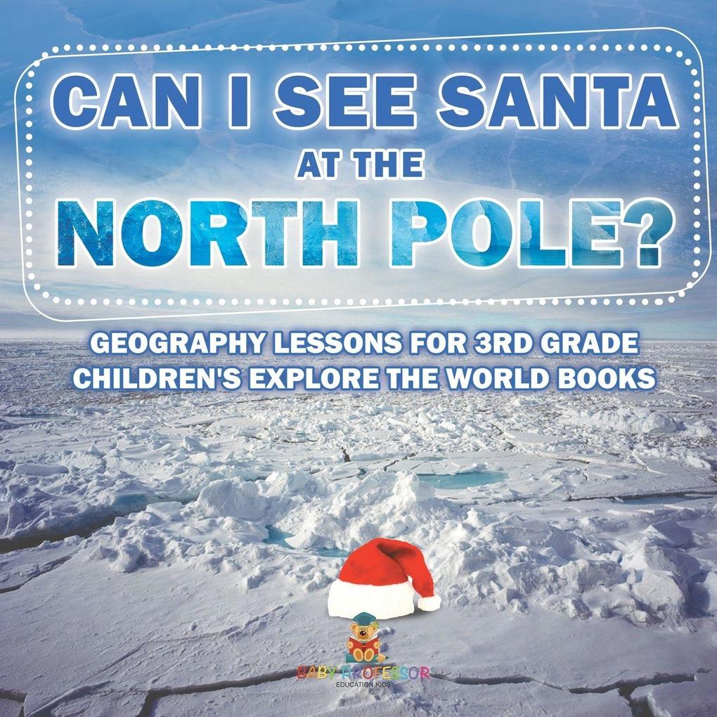 Can I See Santa At The North Pole? Geography Lessons for 3rd Grade | Children's Explore the World Books