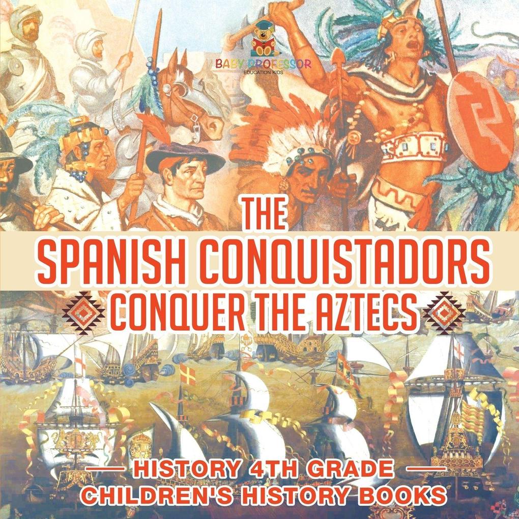 The Spanish Conquistadors Conquer the Aztecs - History 4th Grade | Children's History Books