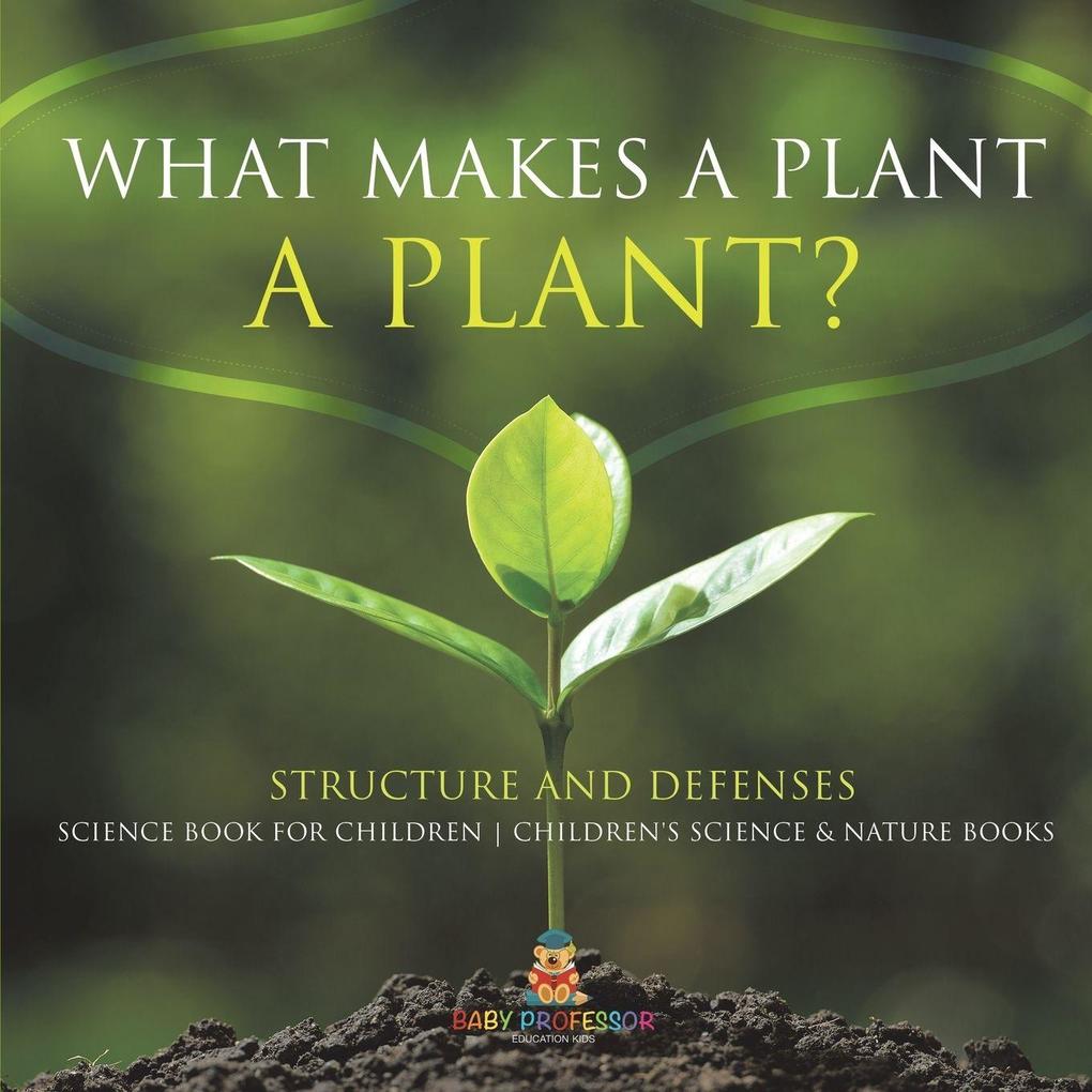 What Makes a Plant a Plant? Structure and Defenses Science Book for Children | Children's Science & Nature Books