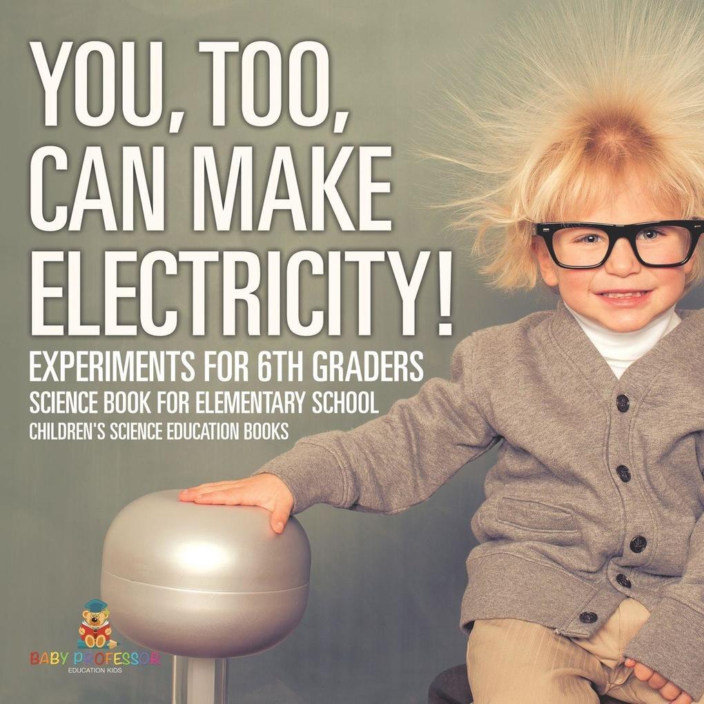 You Too Can Make Electricity! Experiments for 6th Graders - Science Book for Elementary School | Children's Science Education books