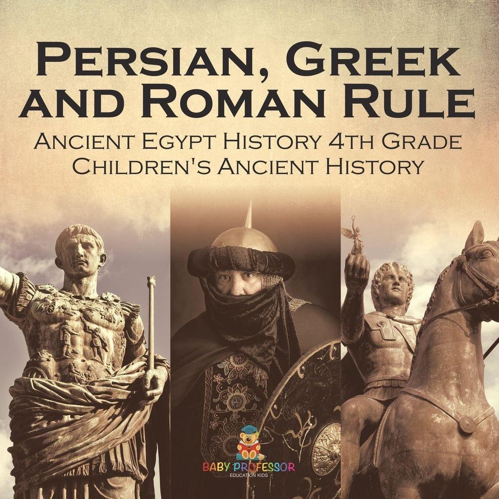 Persian Greek and Roman Rule - Ancient Egypt History 4th Grade | Children's Ancient History