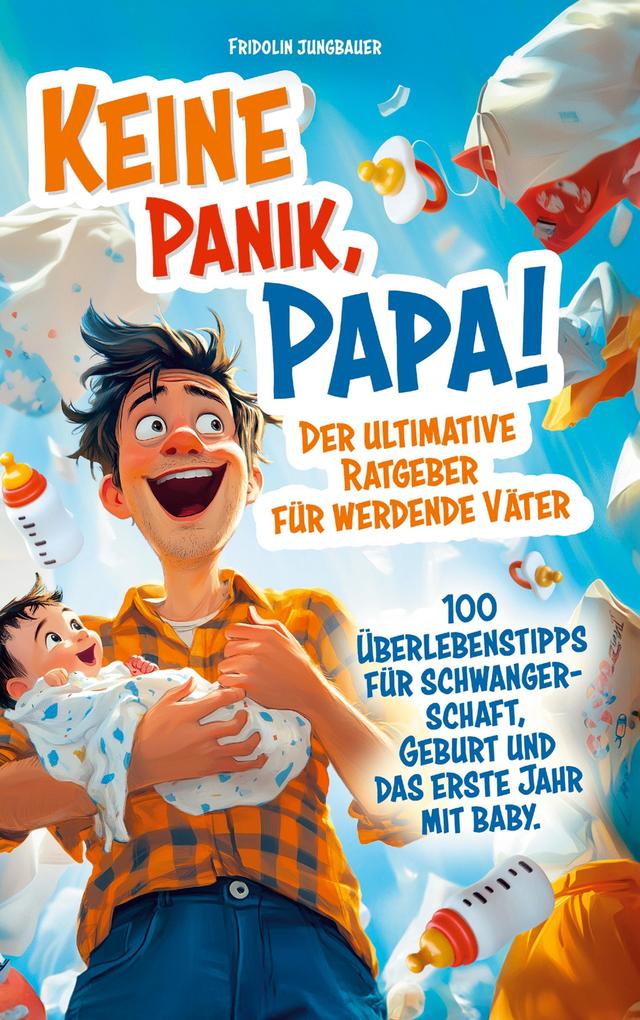 Keine Panik Papa! 100 Überlebenstipps für Schwangerschaft Geburt und das erste Jahr mit Baby. Der ultimative Ratgeber für werdende Väter.