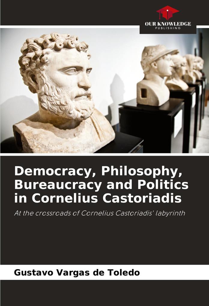 Democracy Philosophy Bureaucracy and Politics in Cornelius Castoriadis