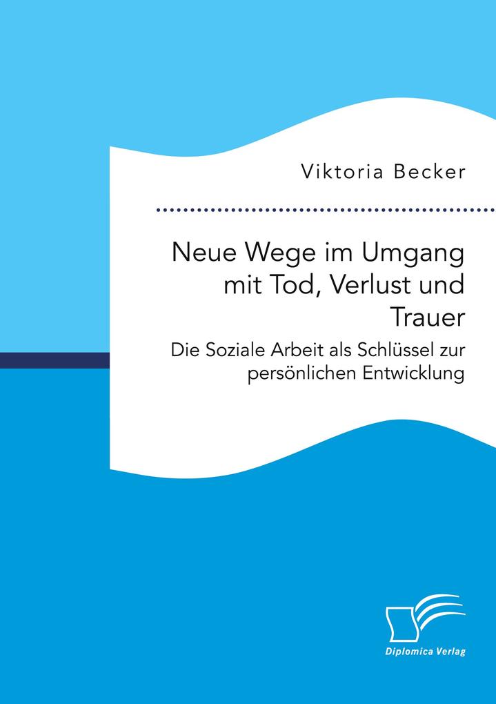 Neue Wege im Umgang mit Tod Verlust und Trauer. Die Soziale Arbeit als Schlüssel zur persönlichen Entwicklung