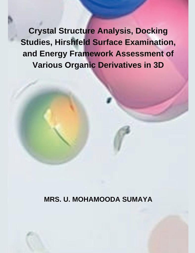 Crystal Structure Analysis Docking Studies Hirshfeld Surface Examination and Energy Framework Assessment of Various Organic Derivatives in 3D