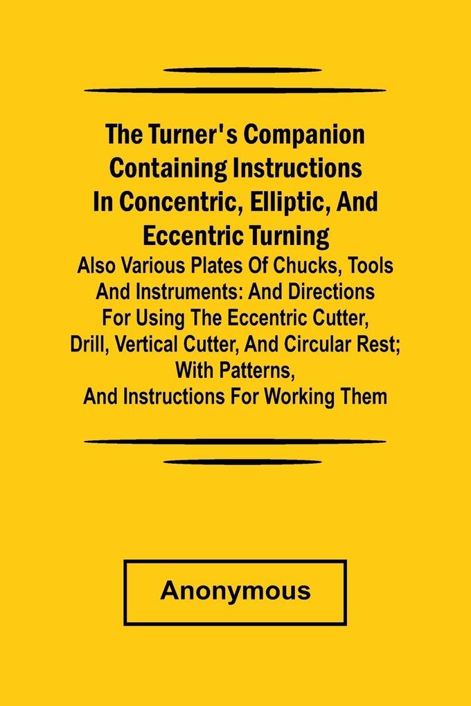 he turner's companion containing instructions in concentric elliptic and eccentric turning; also various plates of chucks tools and instruments