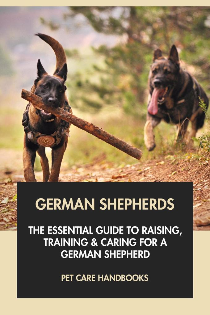 German Shepherds: The Essential Guide to Raising Training & Caring for A German Shepherd