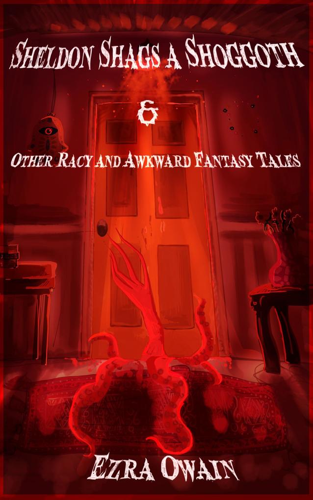 Sheldon Shags a Shoggoth & Other Racy & Awkward Tales