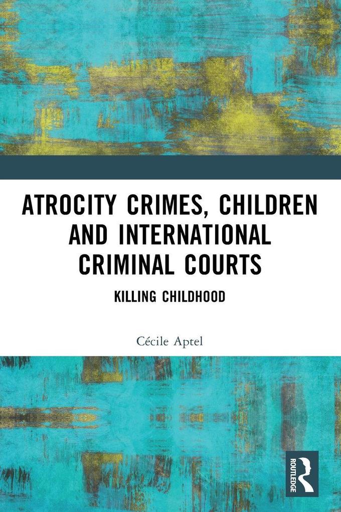 Atrocity Crimes Children and International Criminal Courts
