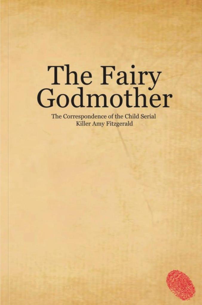 The Fairy Godmother. The Correspondence of the Child Serial Killer Amy Fitzgerald (Fables #1)
