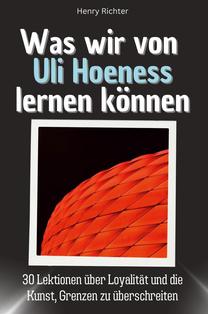 Was wir von Uli Hoeneß lernen können