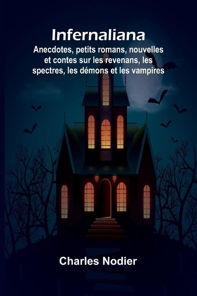 Infernaliana; Anecdotes petits romans nouvelles et contes sur les revenans les spectres les démons et les vampires