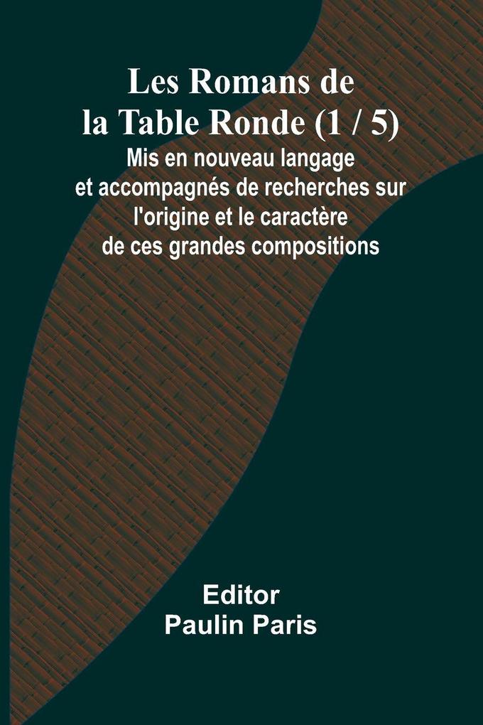 Les Romans de la Table Ronde (1 / 5); Mis en nouveau langage et accompagnés de recherches sur l'origine et le caractère de ces grandes compositions
