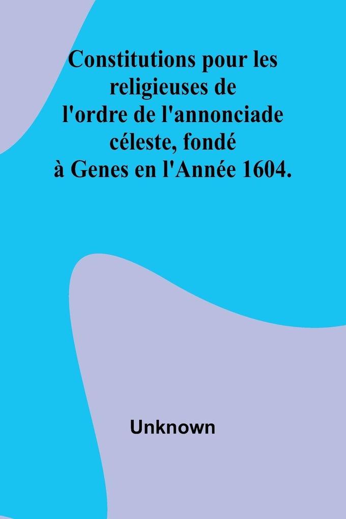 Constitutions pour les religieuses de l'ordre de l'annonciade céleste fondé à Genes en l'Année 1604.