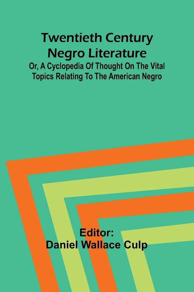 Twentieth Century Negro Literature Or A Cyclopedia of Thought on the Vital Topics Relating to the American Negro