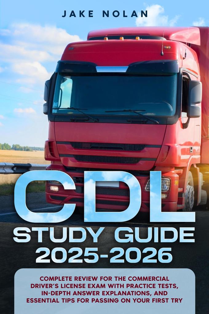 CDL Study Guide 2025-2026 Complete Review for the Commercial Driver's License Exam with Practice Tests In-Depth Answer Explanations and Essential Tips for Passing on Your First Try