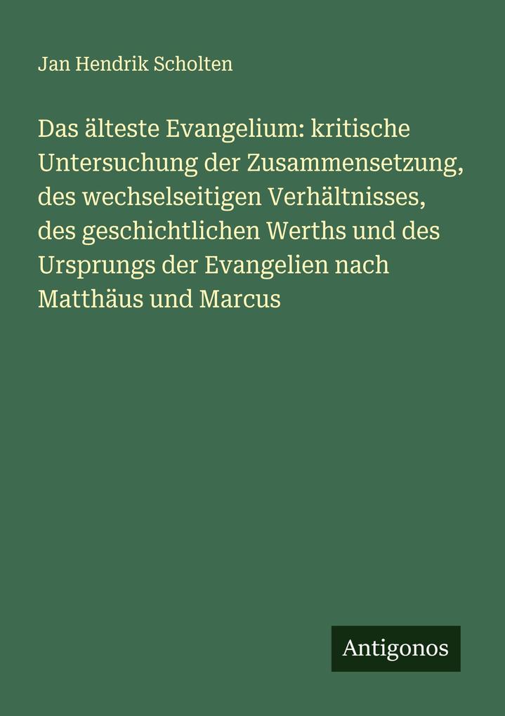 Das älteste Evangelium: kritische Untersuchung der Zusammensetzung des wechselseitigen Verhältnisses des geschichtlichen Werths und des Ursprungs der Evangelien nach Matthäus und Marcus