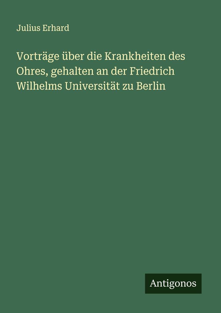 Vorträge über die Krankheiten des Ohres gehalten an der Friedrich Wilhelms Universität zu Berlin