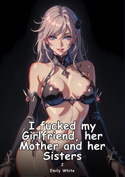 I fucked my Girlfriend her Mother and her Sisters. 2
