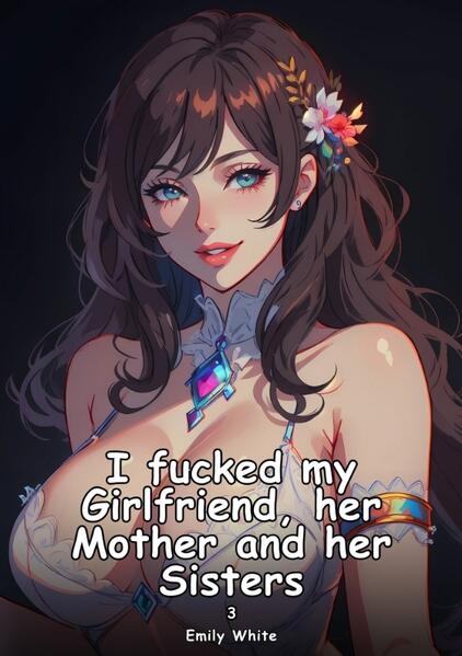 I fucked my Girlfriend her Mother and her Sisters. 3
