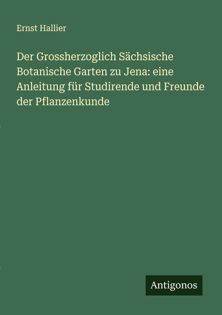 Der Grossherzoglich Sächsische Botanische Garten zu Jena: eine Anleitung für Studirende und Freunde der Pflanzenkunde