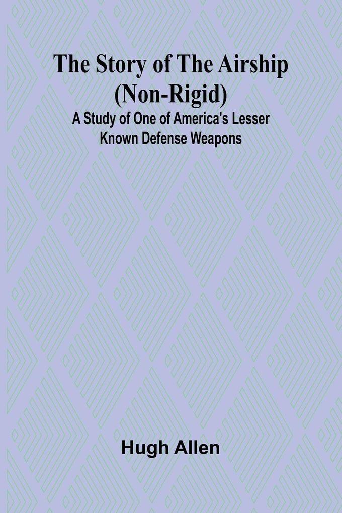 The Story of the Airship (Non-rigid);A Study of One of America's Lesser Known Defense Weapons (