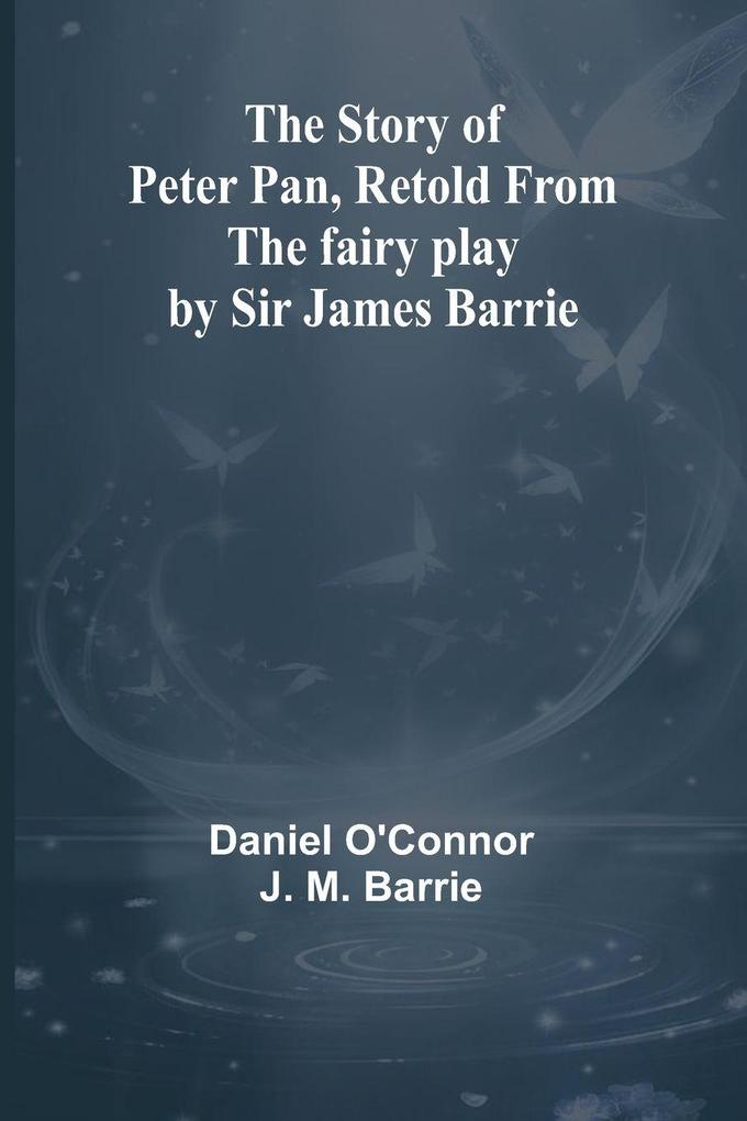 The Story of Peter Pan Retold from the fairy play by Sir James Barrie