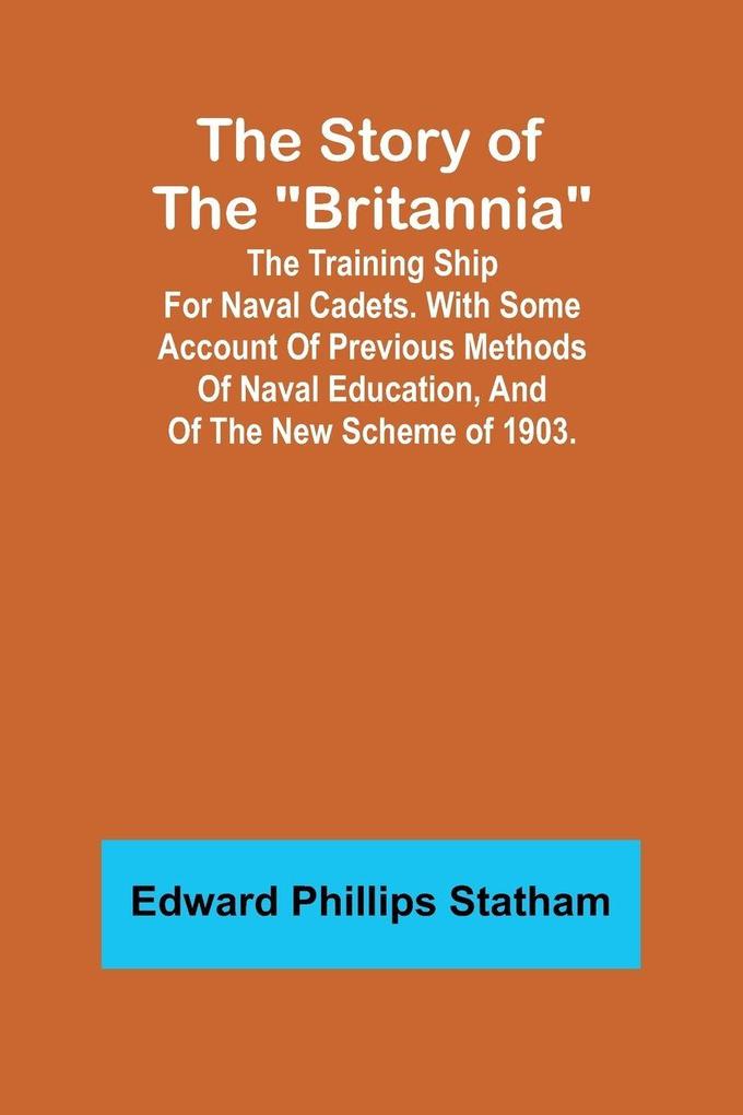 The Story of the 'Britannia';The training ship for naval cadets. With some account of previous methods of naval education and of the new scheme of 1903.
