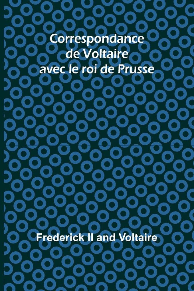 Correspondance de Voltaire avec le roi de Prusse