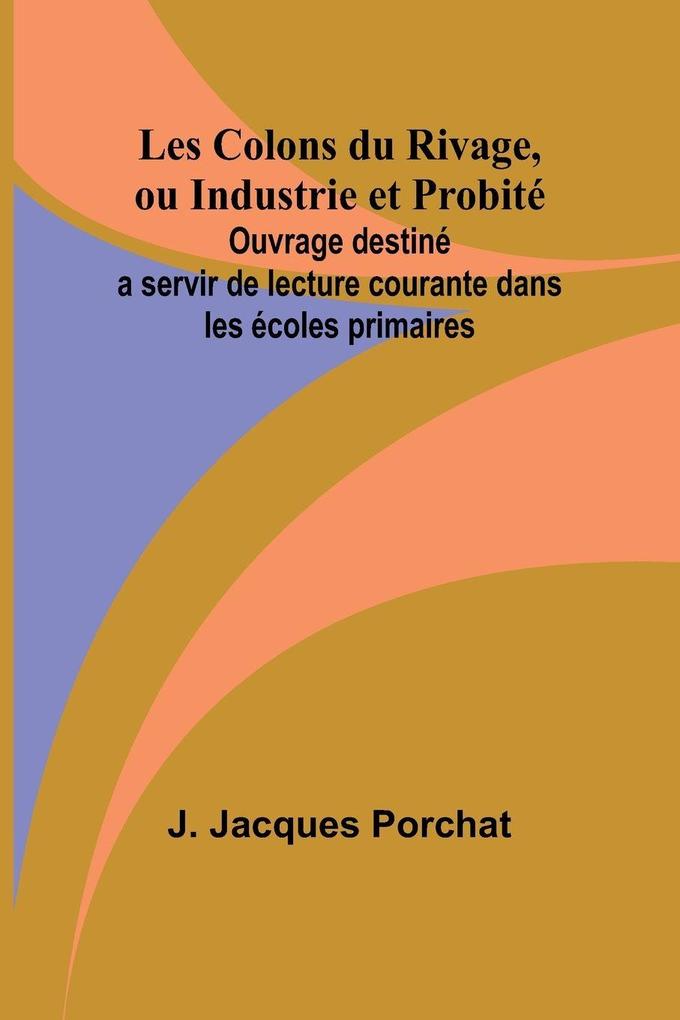 Les Colons du Rivage ou Industrie et Probité; Ouvrage destiné a servir de lecture courante dans les écoles primaires