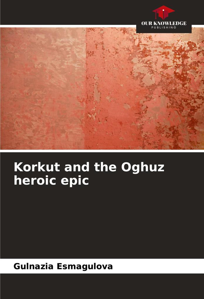 Korkut and the Oghuz heroic epic
