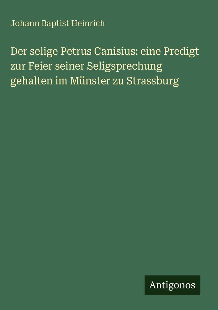 Der selige Petrus Canisius: eine Predigt zur Feier seiner Seligsprechung gehalten im Münster zu Strassburg