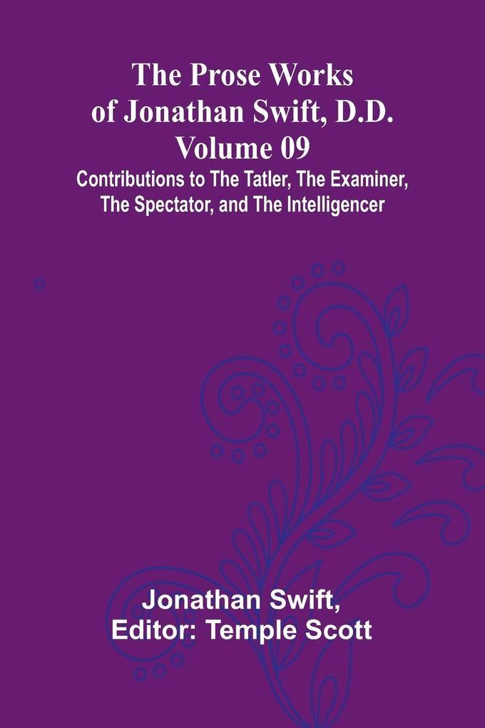 The Prose Works of Jonathan Swift D.D. - Volume 09; Contributions to The Tatler The Examiner The Spectator and The Intelligencer