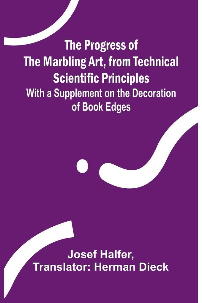 The Progress of the Marbling Art from Technical Scientific Principles; With a Supplement on the Decoration of Book Edges