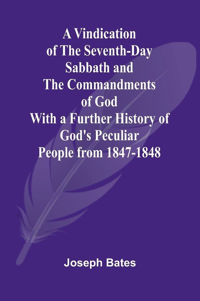 A Vindication of the Seventh-Day Sabbath and the Commandments of God; With a Further History of God's Peculiar People from 1847-1848